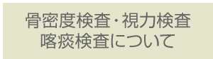 骨密度検査・視力検査・喀痰検査について