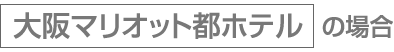 大阪マリオット都ホテルの場合