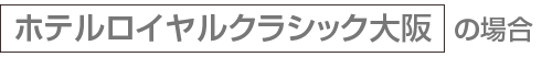 ホテルロイヤルクラシック大阪の場合