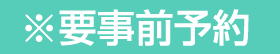 事前予約が必要です